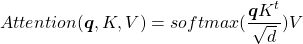 \begin{equation*}Attention(\boldsymbol{q},K,V)=softmax(\frac{\boldsymbol{q}K^t}{\sqrt{d}})V\end{equation*}