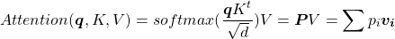 \begin{equation*}Attention(\boldsymbol{q}, K, V)=softmax(\frac{\boldsymbol{q}K^t}{\sqrt{d}})V=\boldsymbol{P}V=\sum p_i\boldsymbol{v_i}\end{equation*}