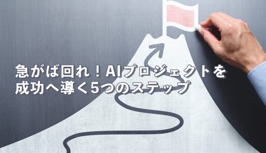 急がば回れ！AIプロジェクトを成功へ導く5つのステップ