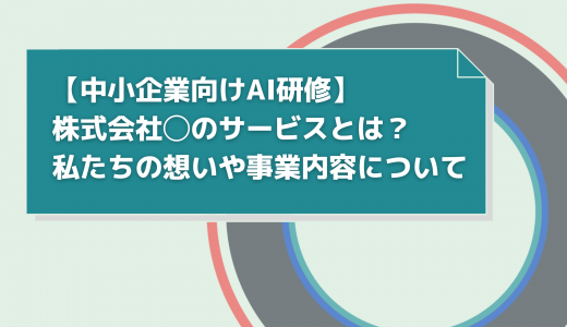 【中小企業向けAI研修】株式会社◯のサービスとは？私たちの想いや事業内容について