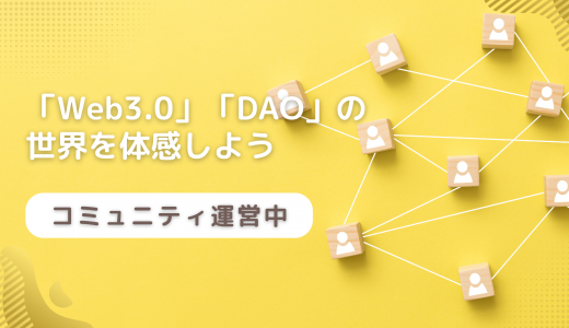 【コミュニティ運営中】「Web3.0」「DAO」の世界を体感しよう