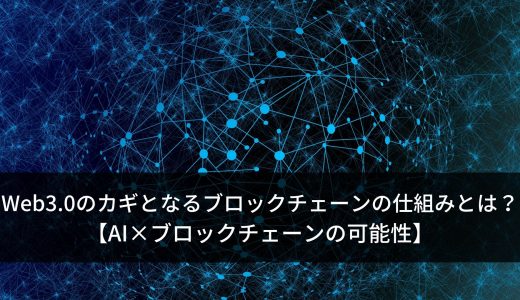 Web3.0のカギとなるブロックチェーンの仕組みとは?【AI×ブロックチェーンの可能性】