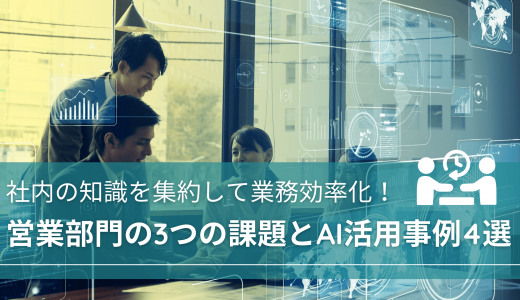 社内の知識を集約して業務効率化！営業部門の3つの課題とAI活用事例4選