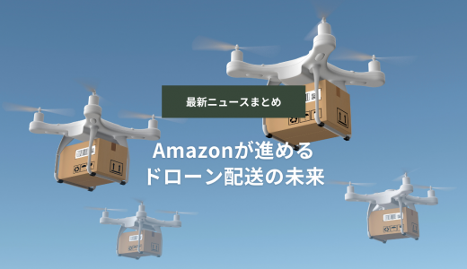 【最新ニュースまとめ：Amazonが進めるドローン配送の未来 】