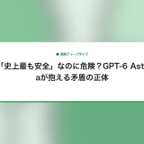 「史上最も安全」なのに危険？GPT-6 Astraが抱える矛盾の正体