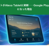 FireタブレットがAlexa Tabletに刷新──Google Playも使えるようになった理由