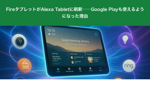 FireタブレットがAlexa Tabletに刷新──Google Playも使えるようになった理由
