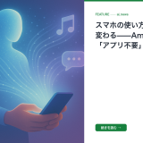 スマホの使い方が根本から変わる——Amazonが描く「アプリ不要」の世界